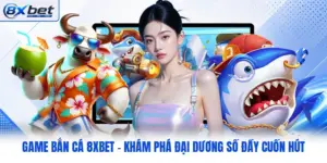 Game Bắn Cá 8XBET - Khám Phá Đại Dương Số Đầy Cuốn Hút