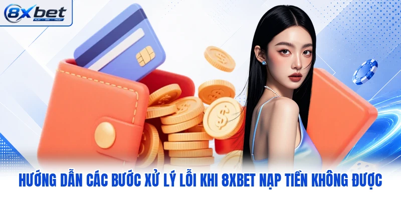 Hướng dẫn các bước xử lý lỗi khi 8XBET nạp tiền không được Hướng dẫn các bước xử lý lỗi khi 8XBET nạp tiền không được