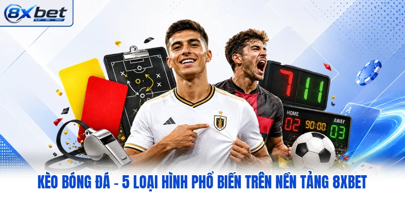 Kèo Bóng Đá - 5 Loại Hình Phổ Biến Trên Nền Tảng 8XBET