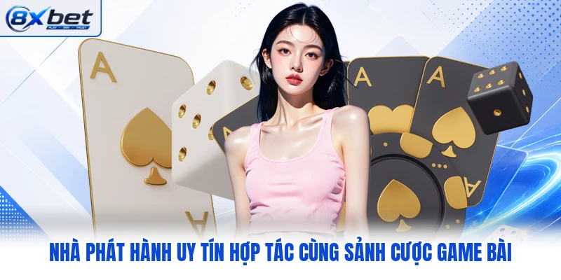Nhà phát hành uy tín hợp tác cùng sảnh cược game bài
