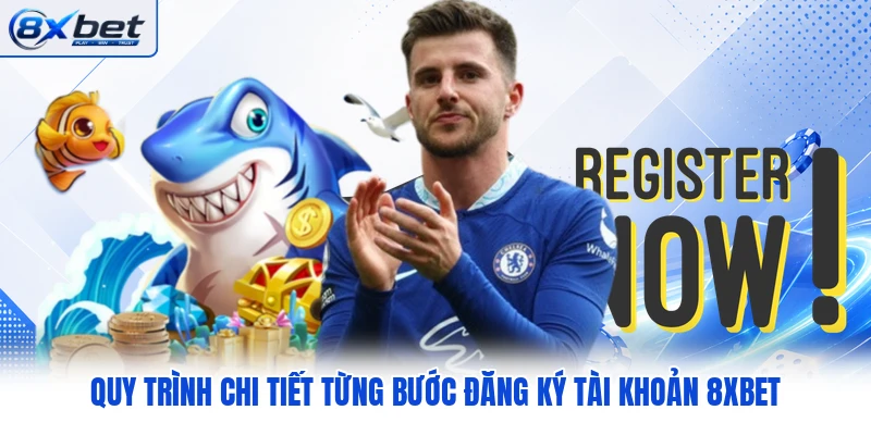 Quy trình chi tiết từng bước đăng ký tài khoản 8XBET