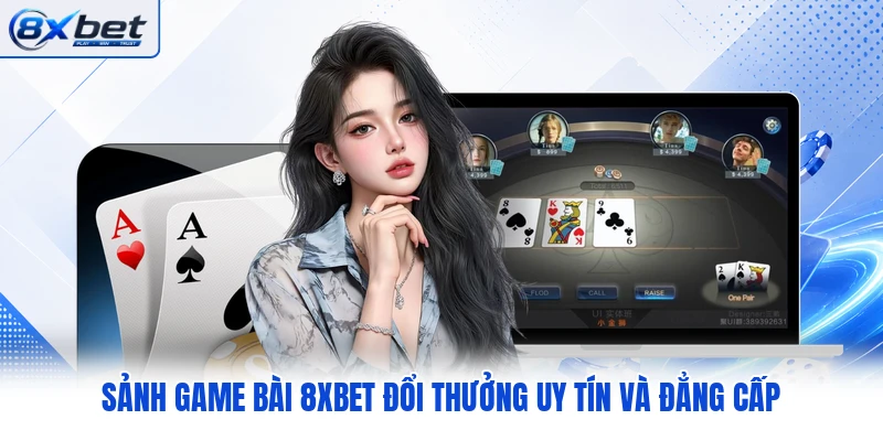 Sảnh game bài 8XBET đổi thưởng uy tín và đẳng cấp