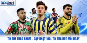 Tin Thể Thao 8XBET - Cập Nhật 100+ Tin Tức Hot Mỗi Ngày